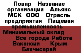 Повар › Название организации ­ Альянс-МСК, ООО › Отрасль предприятия ­ Пищевая промышленность › Минимальный оклад ­ 27 000 - Все города Работа » Вакансии   . Крым,Бахчисарай